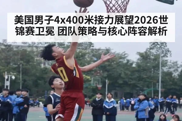 美国男子4x400米接力展望2026世锦赛卫冕 团队策略与核心阵容解析