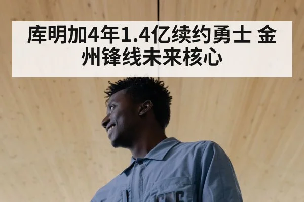 库明加4年1.4亿续约勇士 金州锋线未来核心