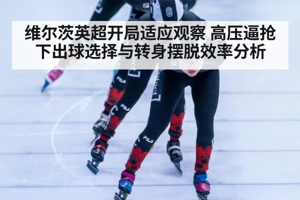 维尔茨英超开局适应观察 高压逼抢下出球选择与转身摆脱效率分析