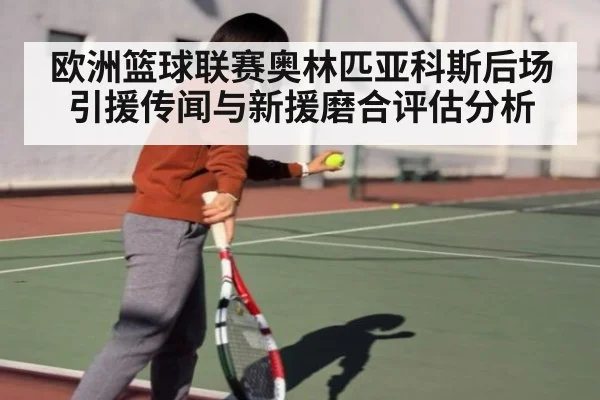 欧洲篮球联赛奥林匹亚科斯后场引援传闻与新援磨合评估分析